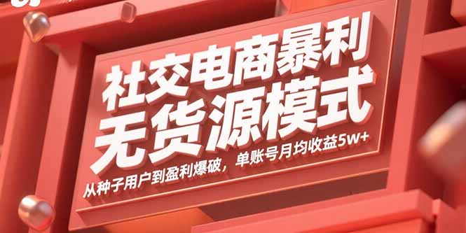 社交电商暴利无货源模式：从种子用户到盈利爆破，单账号月均收益5w+-仙女副业网