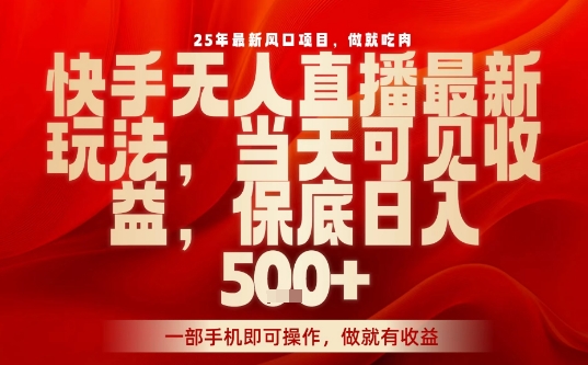25年最新风口项目，快手无人直播，当天做当天出收益，不违规，一部手机即可操作，保底日入5张+【揭秘】-仙女副业网