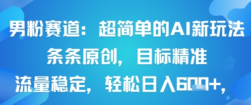 男粉赛道：超简单的AI新玩法条条原创，目标精准，流量稳定轻松日入6张+-仙女副业网