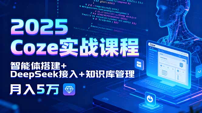2025 Coze实战课程，智能体搭建+DeepSeek接入+知识库管理，月入5万-仙女副业网