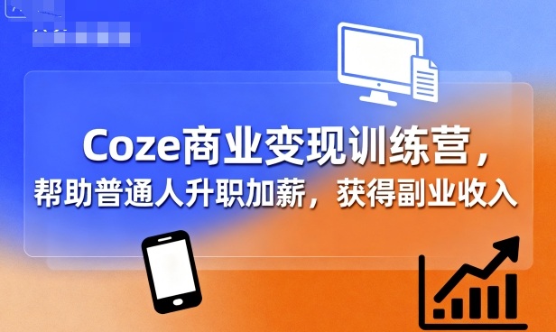 Coze商业变现训练营，帮助普通人升职加薪， 获得副业收入-仙女副业网