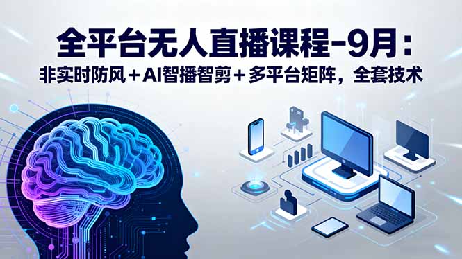全平台无人直播课程：非实时防风＋AI智播智剪＋多平台矩阵，9月全套技术-仙女副业网