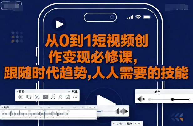 从0到1短视频创作变现必修课，跟随时代趋势，人人需要的技能-仙女副业网