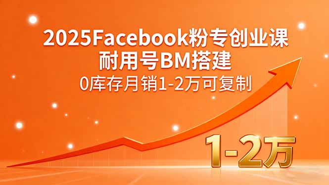2025Facebook粉专创业课，耐用号BM搭建，0库存月销1-2万可复制-仙女副业网