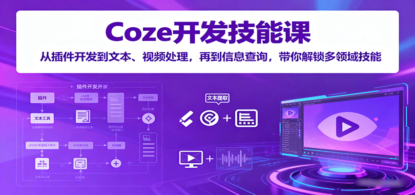 Coze开发技能课：从插件开发到文本、视频处理，再到信息查询，带你解锁多领域技能-仙女副业网