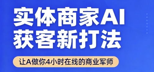 实体商家AI获客新打法【2025年9月】​让AI做你24小时在线的商业军师，效率开挂，甩开盲目摸索-仙女副业网