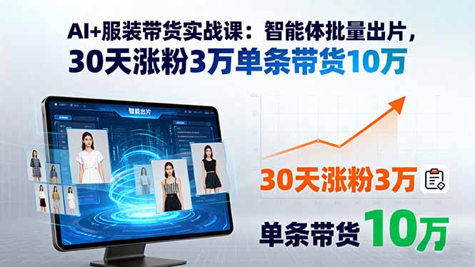 AI+服装带货实战课：智能体批量出片，30天涨粉3万单条带货10万-仙女副业网