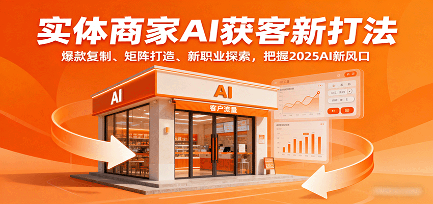 实体商家AI获客新打法：爆款复制、矩阵打造、新职业探索，把握2025AI新风口-仙女副业网