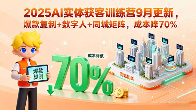 2025AI实体获客训练营9月更新，爆款复制+数字人+同城矩阵，成本降70%-仙女副业网