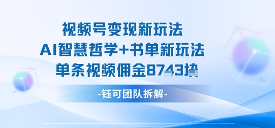 视频号变现新玩法，AI智慧哲学+书单新玩法，单条视频佣金1k+-仙女副业网