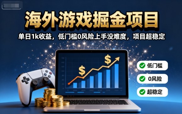 海外游戏掘金项目：单日1k收益，低门槛0风险上手没难度，项目超稳定【揭秘】-仙女副业网