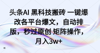 头条AI 黑科技搬砖 一键爆改各平台爆文，自动排版，秒过原创 矩阵操作，月入3w+【揭秘】-仙女副业网