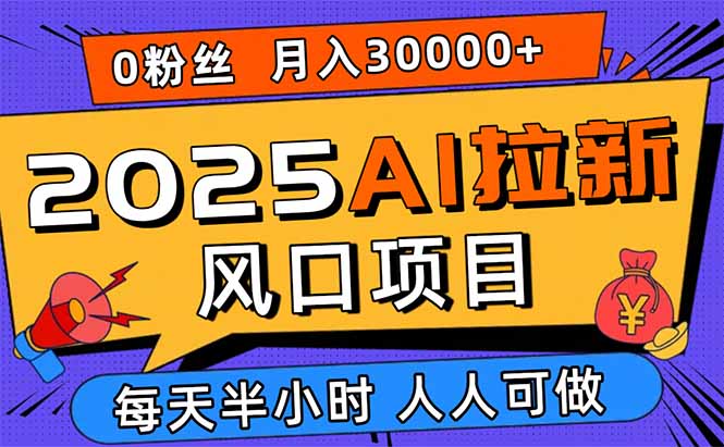 2025AI拉新风口项目，0粉0基础月入30000+新手小白轻松学会-仙女副业网
