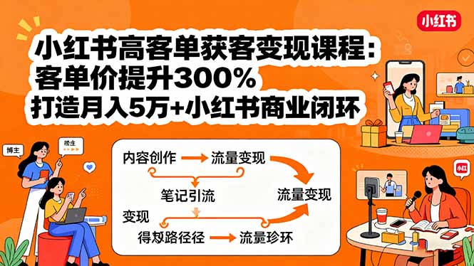 小红书高客单获客变现课程：客单价提升300%，打造月入10万+小红书商业闭环-仙女副业网