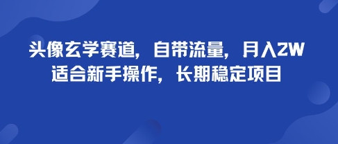 头像玄学赛道，自带流量，月入2W，适合新手操作，长期稳定项目-仙女副业网