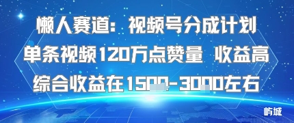 懒人赛道：视频号分成计划单条视频120W点赞量 收益高综合收益在1.5K左右-仙女副业网