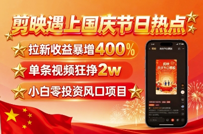 剪映遇上国庆热点，拉新收益暴增400%，单条视频狂挣2W+，无需剪辑基础，几分钟一条作品-仙女副业网
