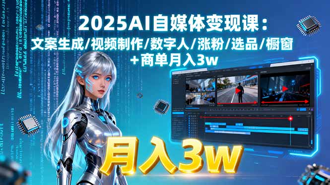 2025AI自媒体变现课:文案生成/视频制作/数字人/涨粉/选品/橱窗+商单月入3w-仙女副业网