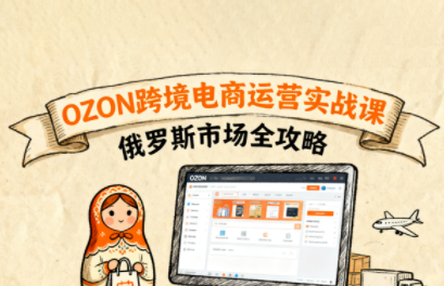 大师兄·俄罗斯跨境OZON快速上手-仙女副业网