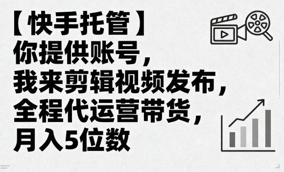 【快手托管】你提供账号，我来剪辑视频发布，全程代运营带货，月入5位数【揭秘】-仙女副业网