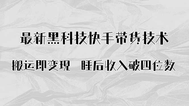 搬运即变现！最新黑科技快手带货Ai搬运技术，睡后收入破四位数-仙女副业网