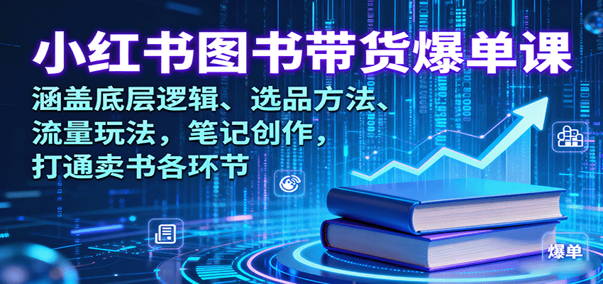小红书图书带货爆单课：涵盖底层逻辑、选品方法、流量玩法，笔记创作，打通卖书各环节-仙女副业网