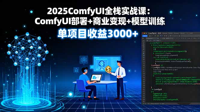 2025ComfyUI全栈实战课：ComfyUI部署+商业变现+模型训练，单项目收益3000+-仙女副业网