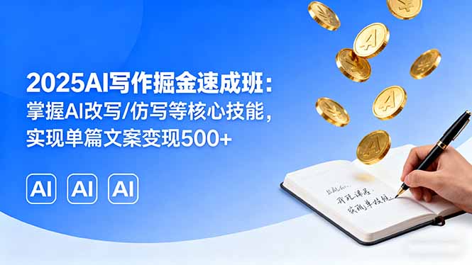 2025AI写作掘金速成班：掌握AI改写/仿写等核心技能，实现单篇文案变现500+-仙女副业网