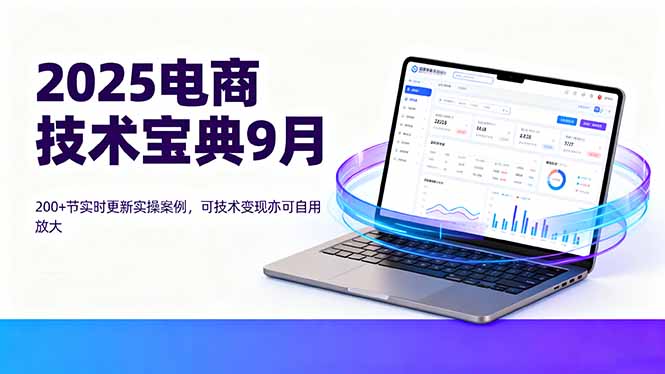 2025电商技术宝典9月：200+节实时更新实操案例，可技术变现亦可自用放大-仙女副业网