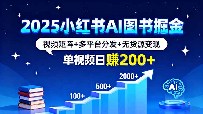 2025小红书AI图书掘金，视频矩阵+多平台分发+无货源变现，单视频日赚200+-仙女副业网