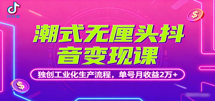 潮式无厘头抖音变现课，独创工业化生产流程，单号月收益2万+-仙女副业网
