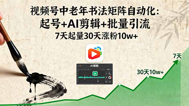 视频号中老年书法矩阵自动化：起号+AI剪辑+批量引流 7天起量30天涨粉10w+-仙女副业网