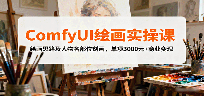 ComfyUI绘画实操课，绘画思路及人物各部位刻画，单项3000元+商业变现-仙女副业网