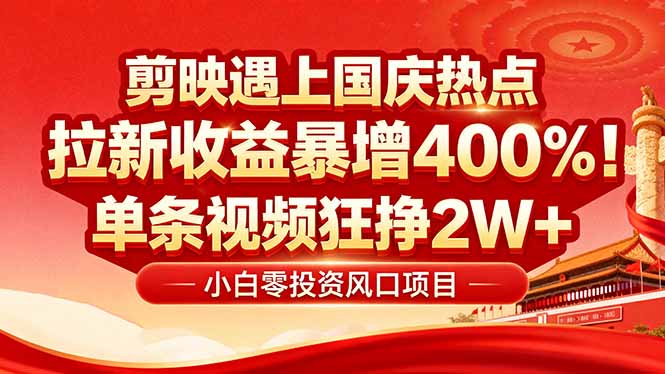 国庆流量风口！剪映小白吃红利：0基础几分钟一条，拉新收益暴涨400%，...-仙女副业网