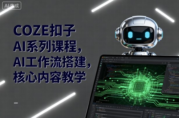 COZE扣子AI系列课程，AI工作流搭建，核心内容教学-仙女副业网
