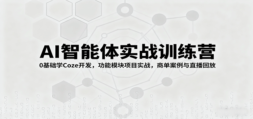 AI智能体实战训练营：0基础学Coze开发，功能模块项目实战，商单案例与直播回放-仙女副业网