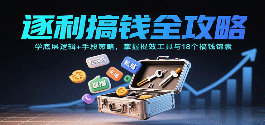 逐利搞钱全攻略：学底层逻辑+手段策略，掌握提效工具与18个搞钱锦囊-仙女副业网