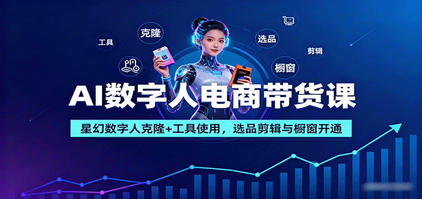 AI数字人电商带货课：星幻数字人克隆+工具使用，选品剪辑与橱窗开通-仙女副业网