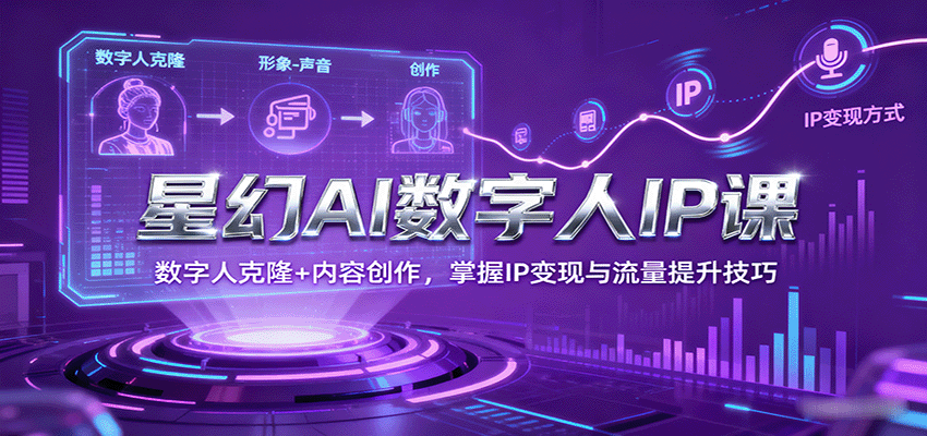 星幻AI数字人IP课，数字人克隆+内容创作，掌握IP变现与流量提升技巧-仙女副业网