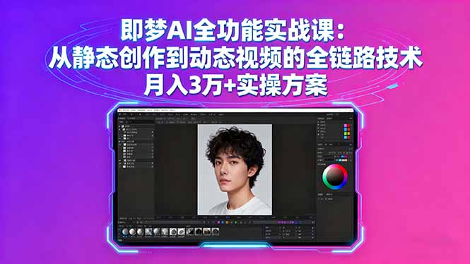 即梦AI全功能实战课：从静态创作到动态视频的全链路技术 月入3万+实操方案-仙女副业网