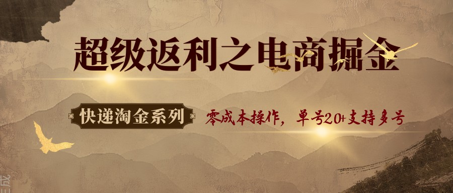 快递淘金系列；超级返利之电商掘金，零成本操作，单号20+支持多号-仙女副业网
