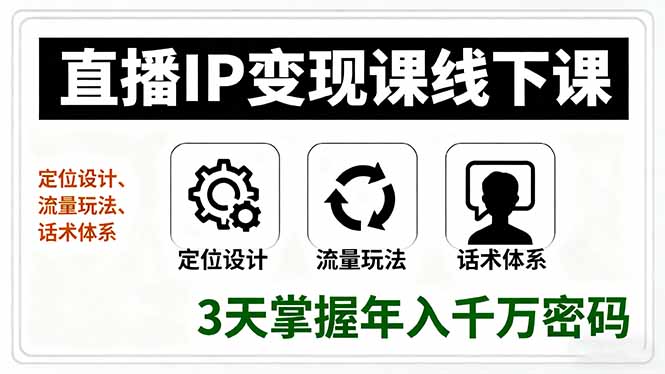 直播IP变现课线下课，定位设计、流量玩法、话术体系，3天掌握年入千万密码-仙女副业网