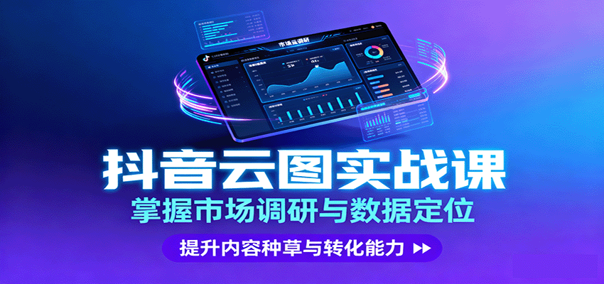 抖音云图实战，掌握市场调研与数据定位，提升内容种草与转化能力-仙女副业网
