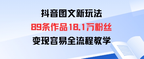 抖音图文新玩法：89条作品收获18.1W粉丝，变现容易全流程教学-仙女副业网