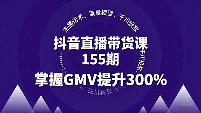 抖音直播带货课155期，主播话术、流量模型、千川投放，掌握GMV提升300%-仙女副业网