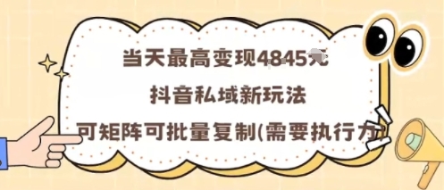 当天最高变现1k+，抖音私域新玩法，可矩阵可批量复制-仙女副业网