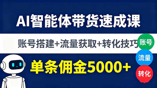 AI智能体带货速成课，账号搭建+流量获取+转化技巧，单条佣金5000+-仙女副业网
