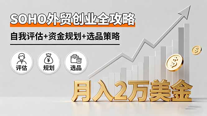 SOHO外贸创业全攻略，自我评估+资金规划+选品策略，月入2万美金-仙女副业网