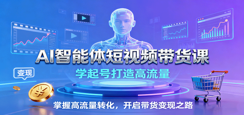 AI智能体短视频带货课：学起号打造高流量，掌握高流量转化，开启带货变现之路-仙女副业网
