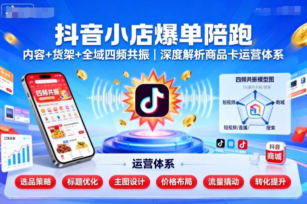 抖音小店爆单陪跑，内容＋货架＋全域四频共振，深度解析抖音商品卡运营体系-仙女副业网